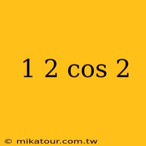 1 2 cos 2