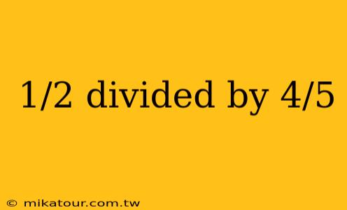 1/2 divided by 4/5