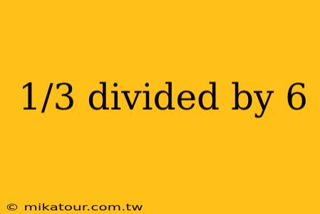 1/3 divided by 6