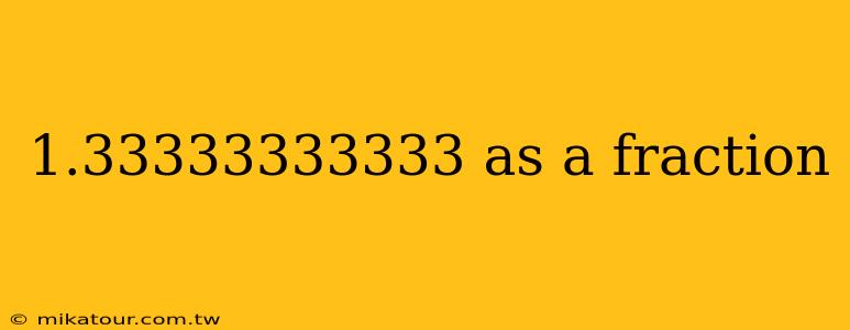 1.33333333333 as a fraction