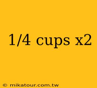 1/4 cups x2