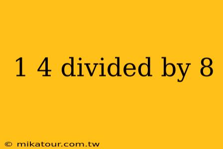 1 4 divided by 8