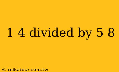 1 4 divided by 5 8