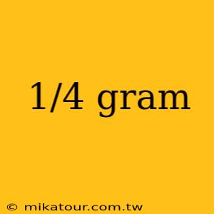 1/4 gram