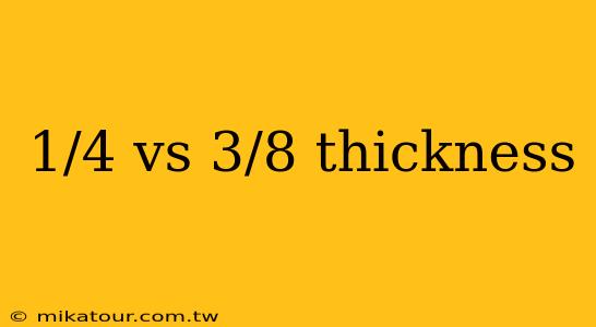 1/4 vs 3/8 thickness