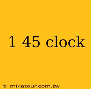 1 45 clock