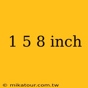 1 5 8 inch