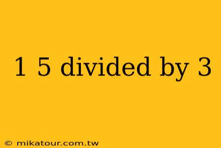 1 5 divided by 3