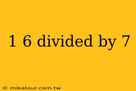 1 6 divided by 7