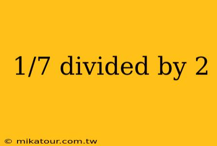 1/7 divided by 2