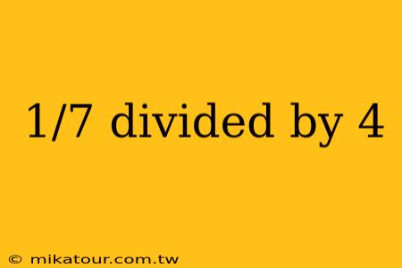 1/7 divided by 4