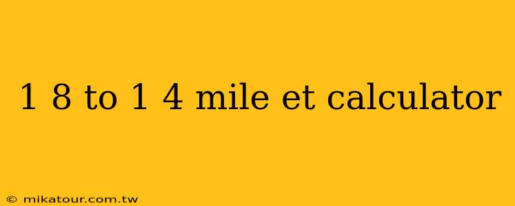 1 8 to 1 4 mile et calculator