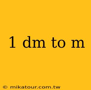 1 dm to m