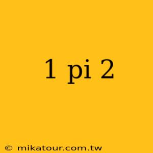 1 pi 2