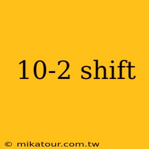 10-2 shift