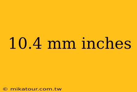 10.4 mm inches