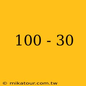 100 - 30