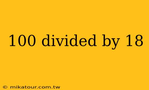 100 divided by 18