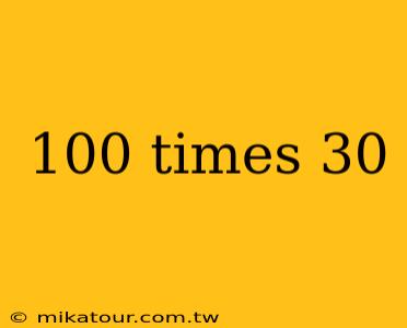 100 times 30