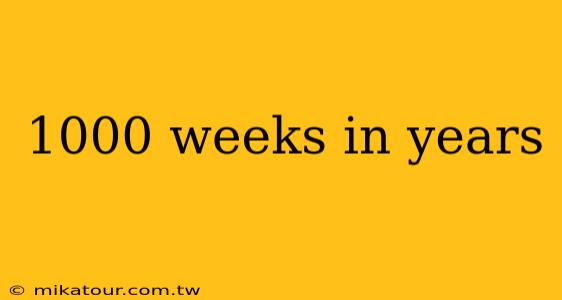 1000 weeks in years