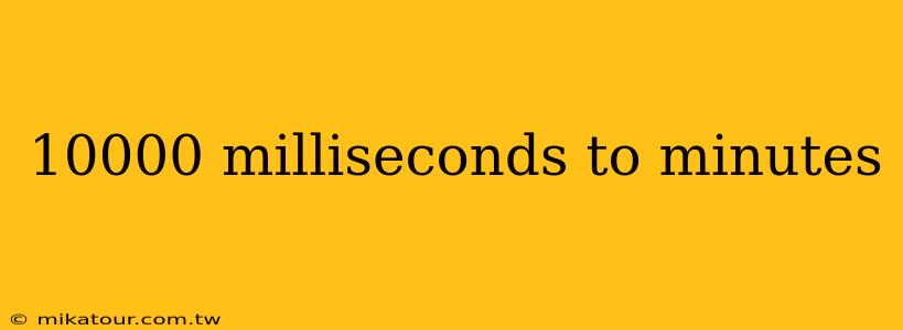 10000 milliseconds to minutes