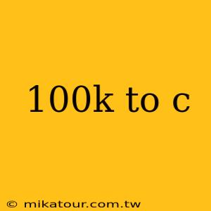 100k to c