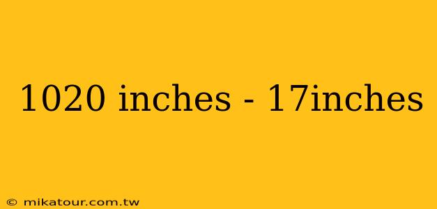 1020 inches - 17inches