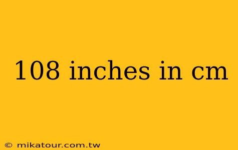 108 inches in cm