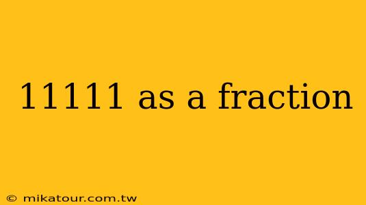 11111 as a fraction