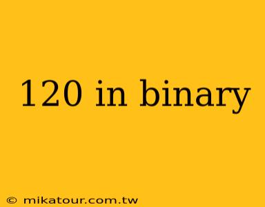 120 in binary