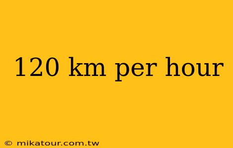 120 km per hour