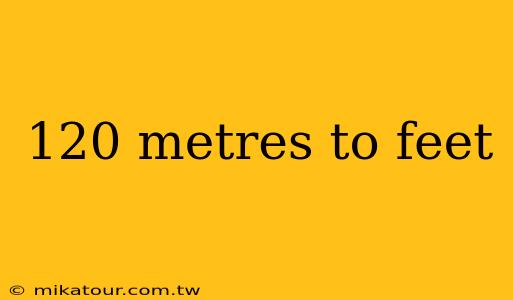 120 metres to feet