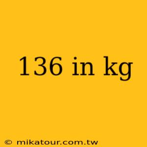 136 in kg