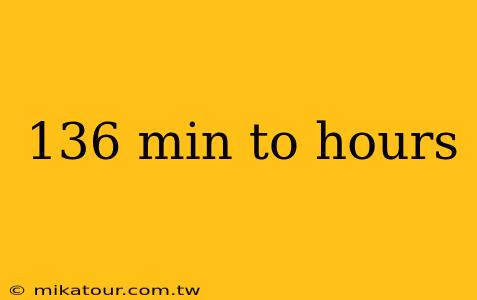 136 min to hours