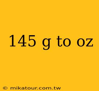 145 g to oz