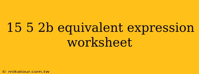 15 5 2b equivalent expression worksheet