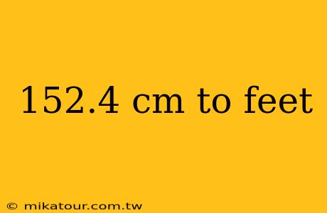 152.4 cm to feet