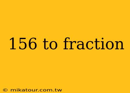 156 to fraction