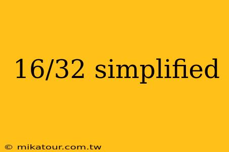 16/32 simplified