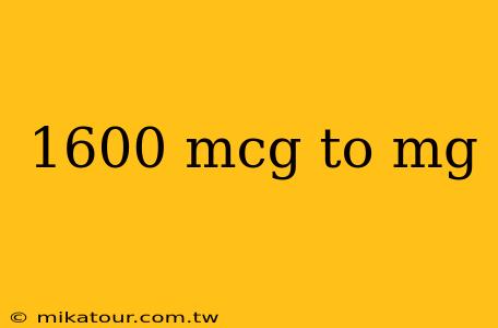 1600 mcg to mg