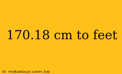 170.18 cm to feet