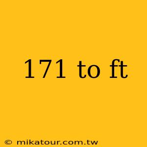 171 to ft