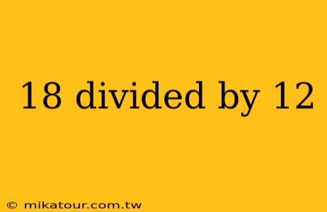 18 divided by 12