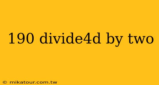 190 divide4d by two