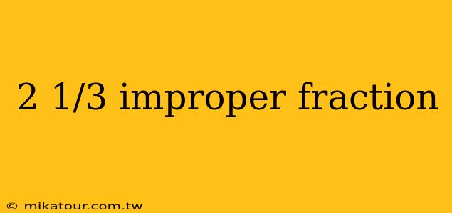 2 1/3 improper fraction