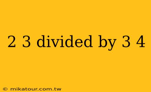 2 3 divided by 3 4