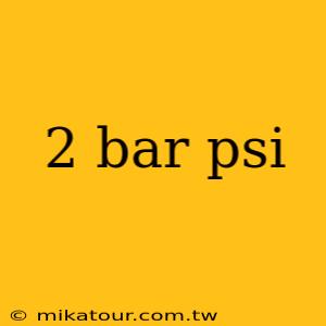 2 bar psi