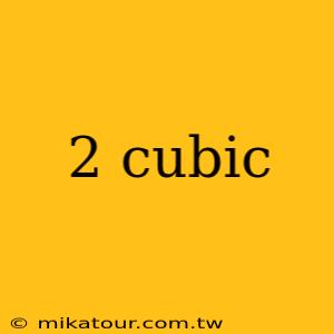 2 cubic