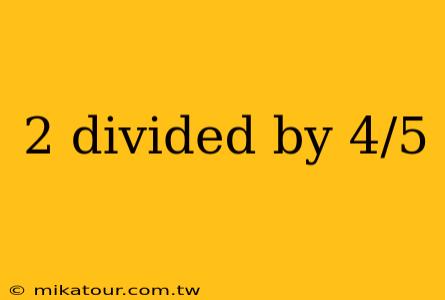 2 divided by 4/5