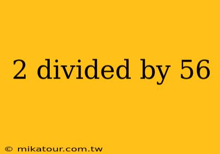 2 divided by 56